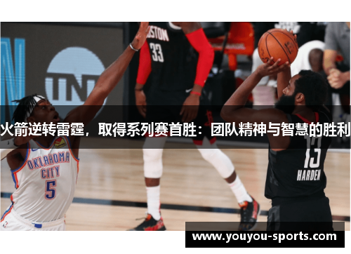 火箭逆转雷霆，取得系列赛首胜：团队精神与智慧的胜利