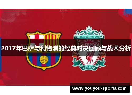 2017年巴萨与利物浦的经典对决回顾与战术分析