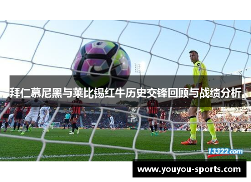 拜仁慕尼黑与莱比锡红牛历史交锋回顾与战绩分析
